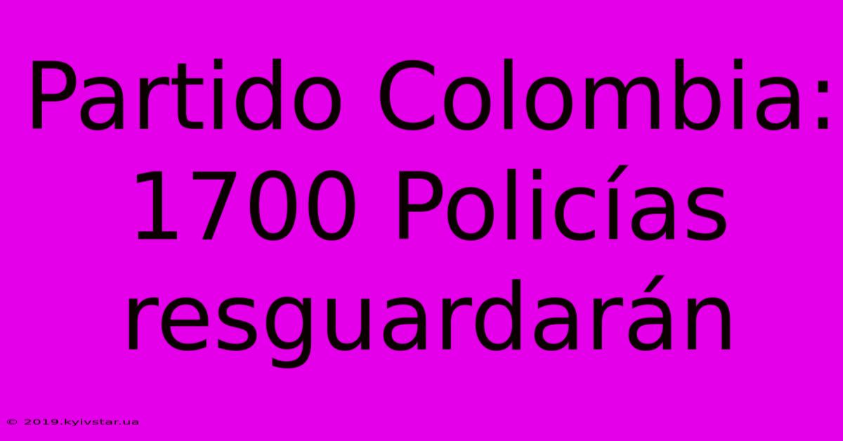 Partido Colombia: 1700 Policías Resguardarán