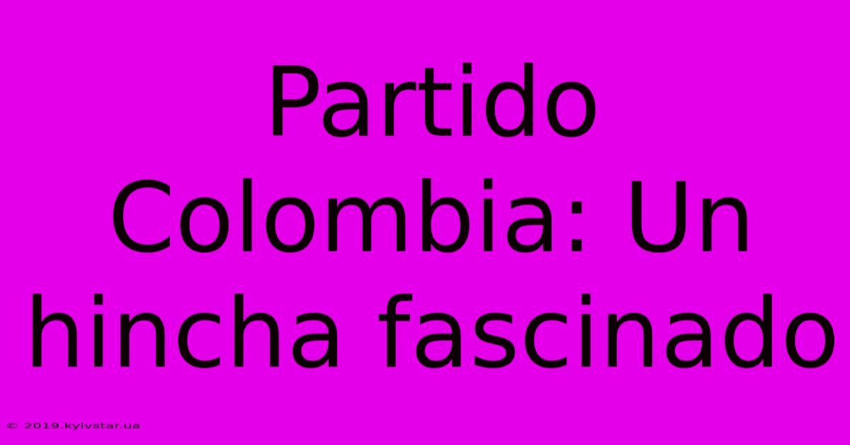 Partido Colombia: Un Hincha Fascinado