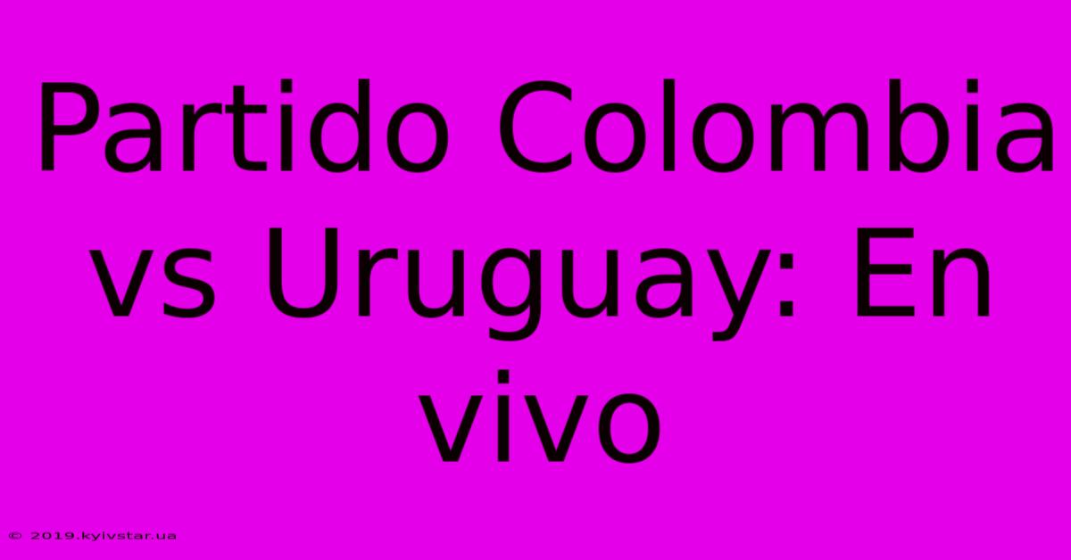 Partido Colombia Vs Uruguay: En Vivo