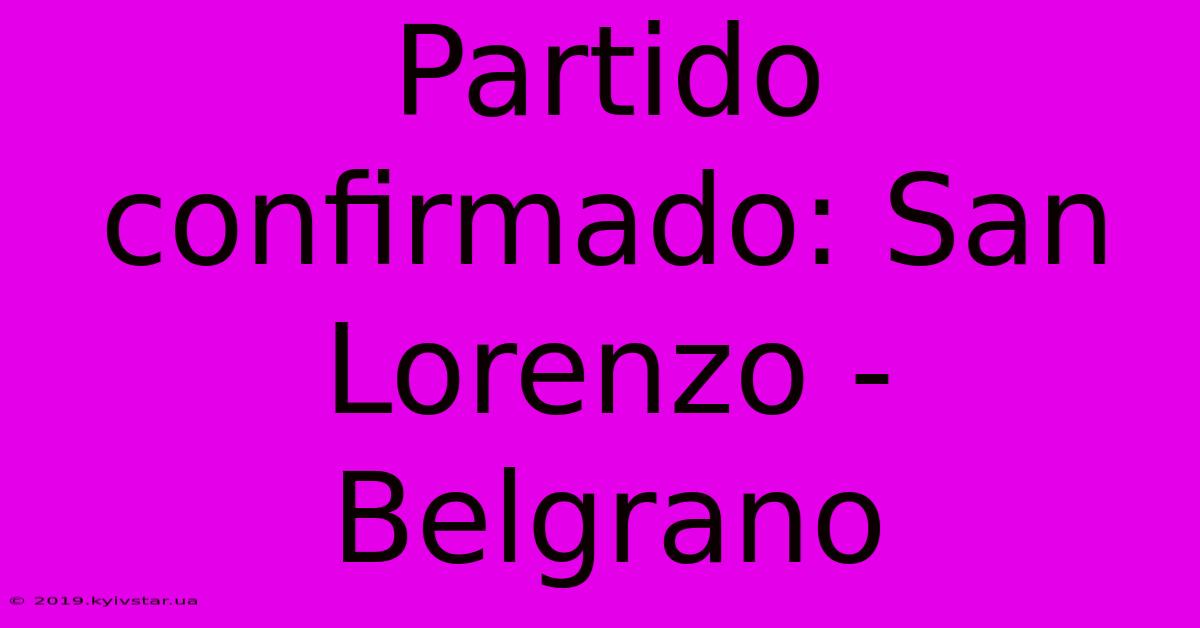 Partido Confirmado: San Lorenzo - Belgrano