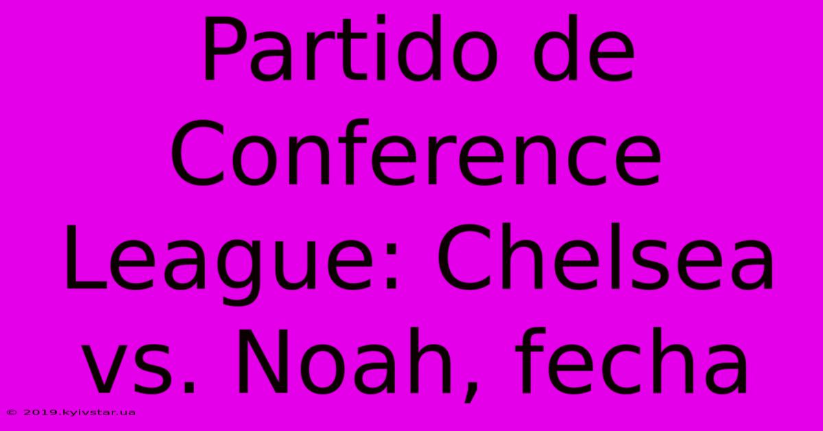 Partido De Conference League: Chelsea Vs. Noah, Fecha