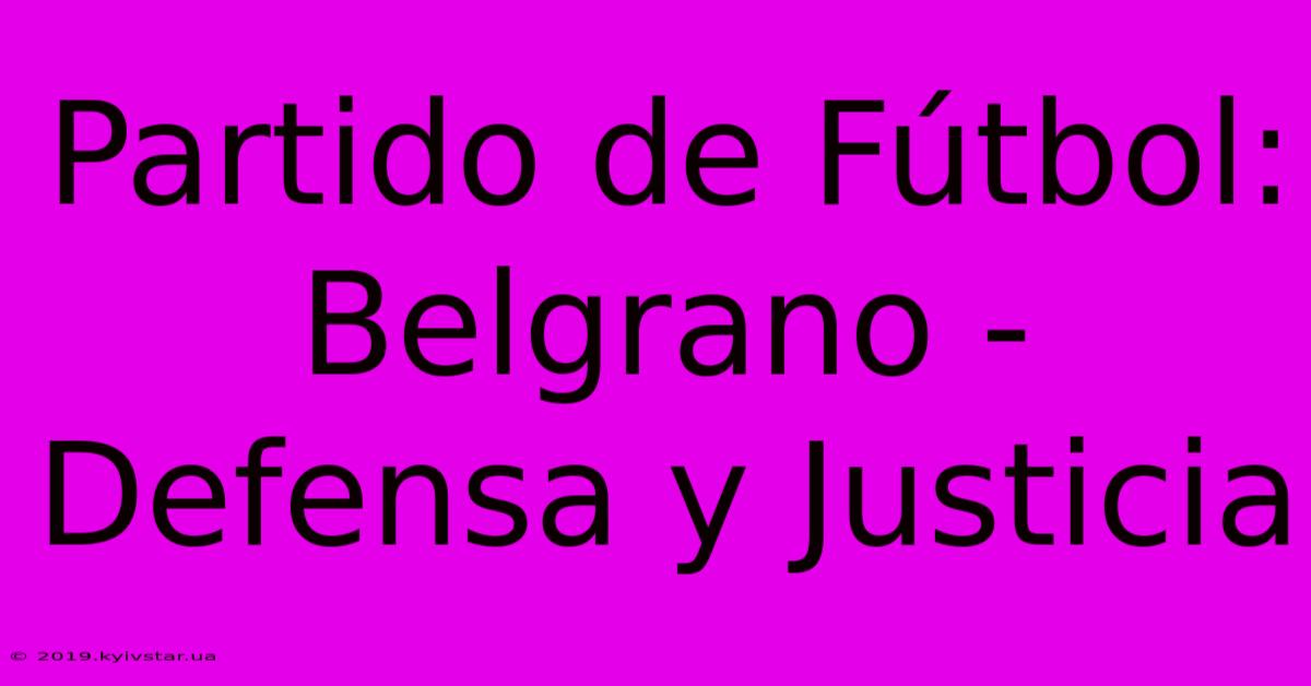 Partido De Fútbol: Belgrano - Defensa Y Justicia