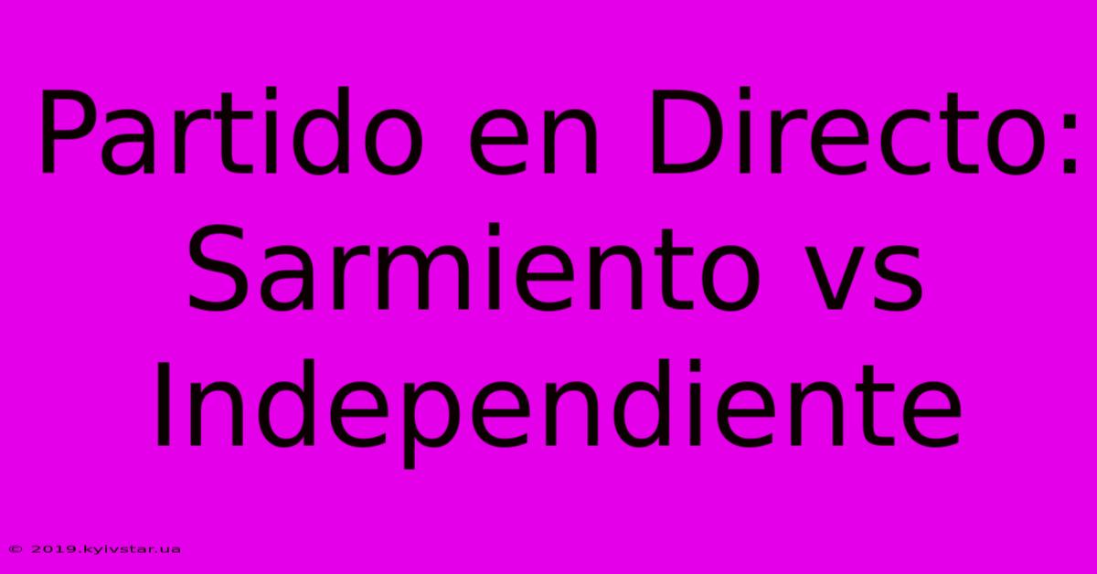 Partido En Directo: Sarmiento Vs Independiente