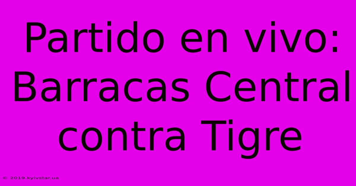 Partido En Vivo: Barracas Central Contra Tigre