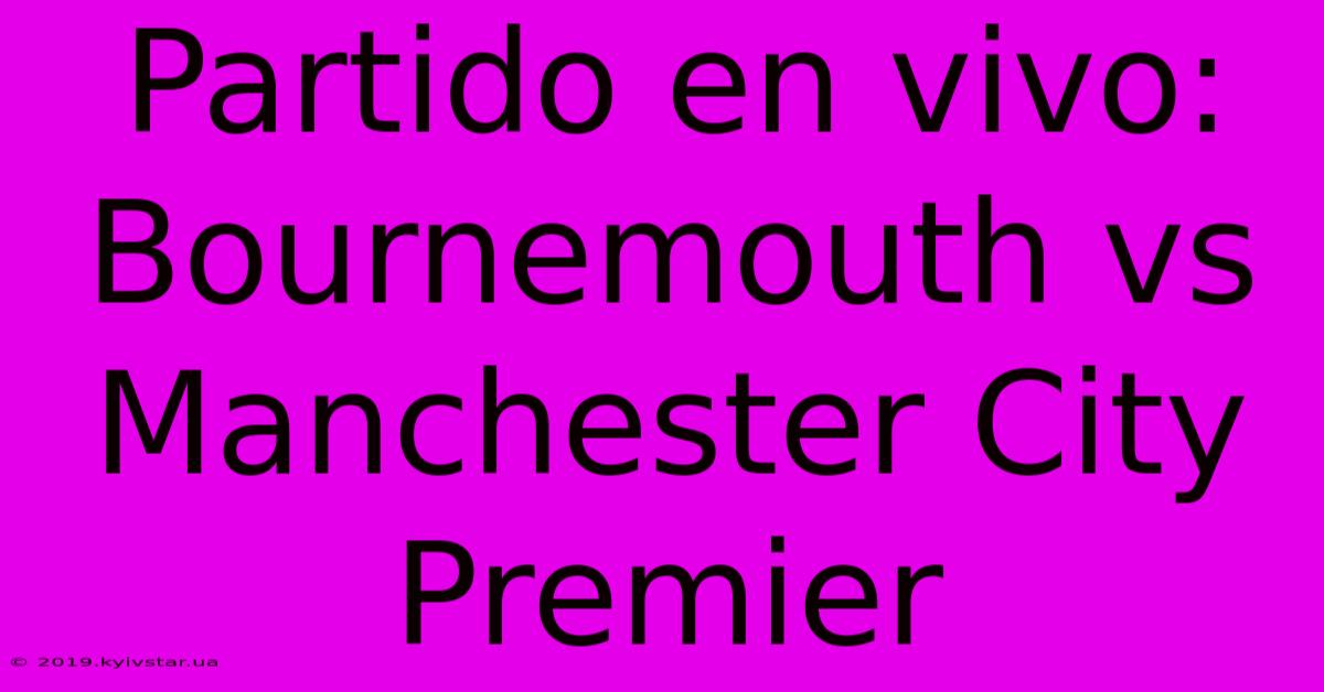 Partido En Vivo: Bournemouth Vs Manchester City Premier 