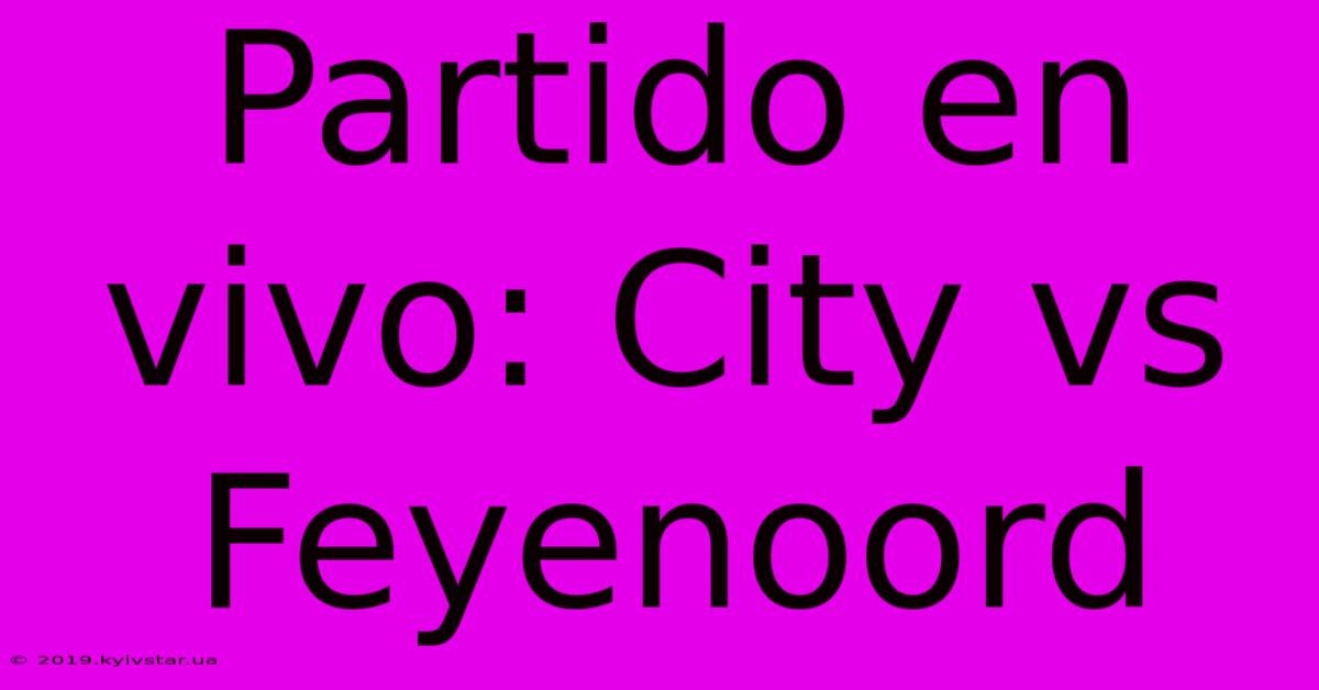 Partido En Vivo: City Vs Feyenoord