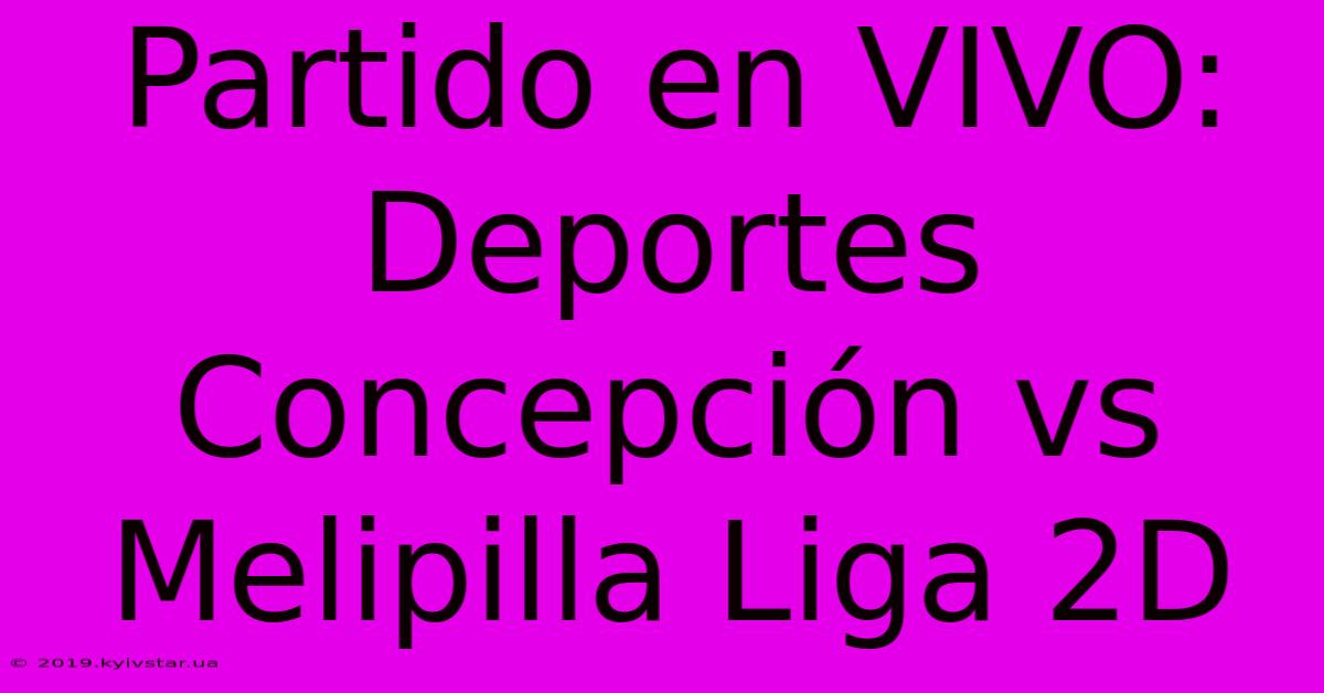 Partido En VIVO: Deportes Concepción Vs Melipilla Liga 2D