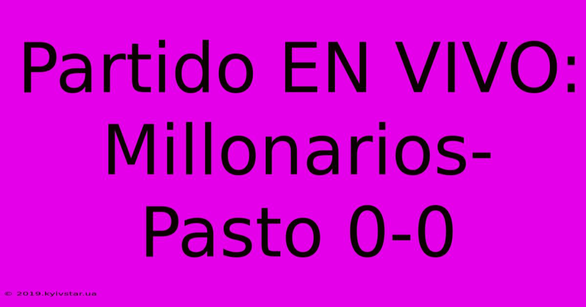 Partido EN VIVO: Millonarios-Pasto 0-0