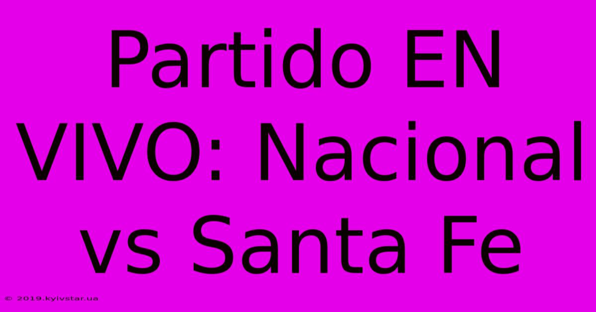 Partido EN VIVO: Nacional Vs Santa Fe