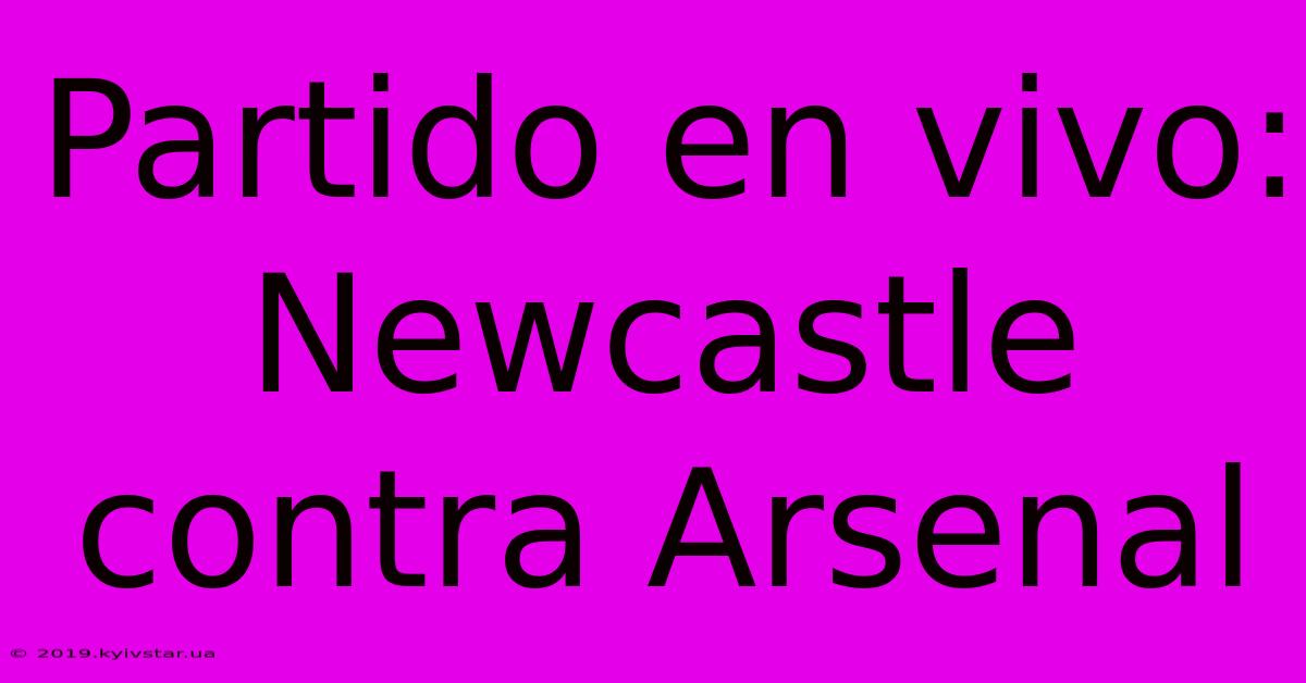 Partido En Vivo: Newcastle Contra Arsenal