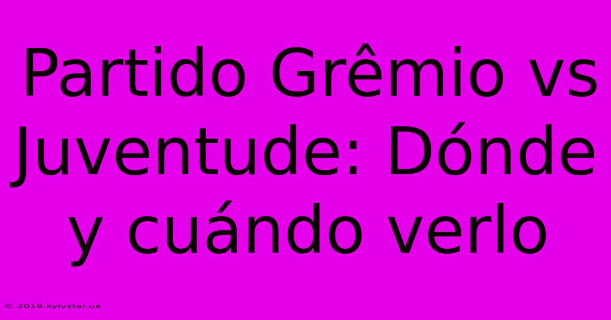 Partido Grêmio Vs Juventude: Dónde Y Cuándo Verlo