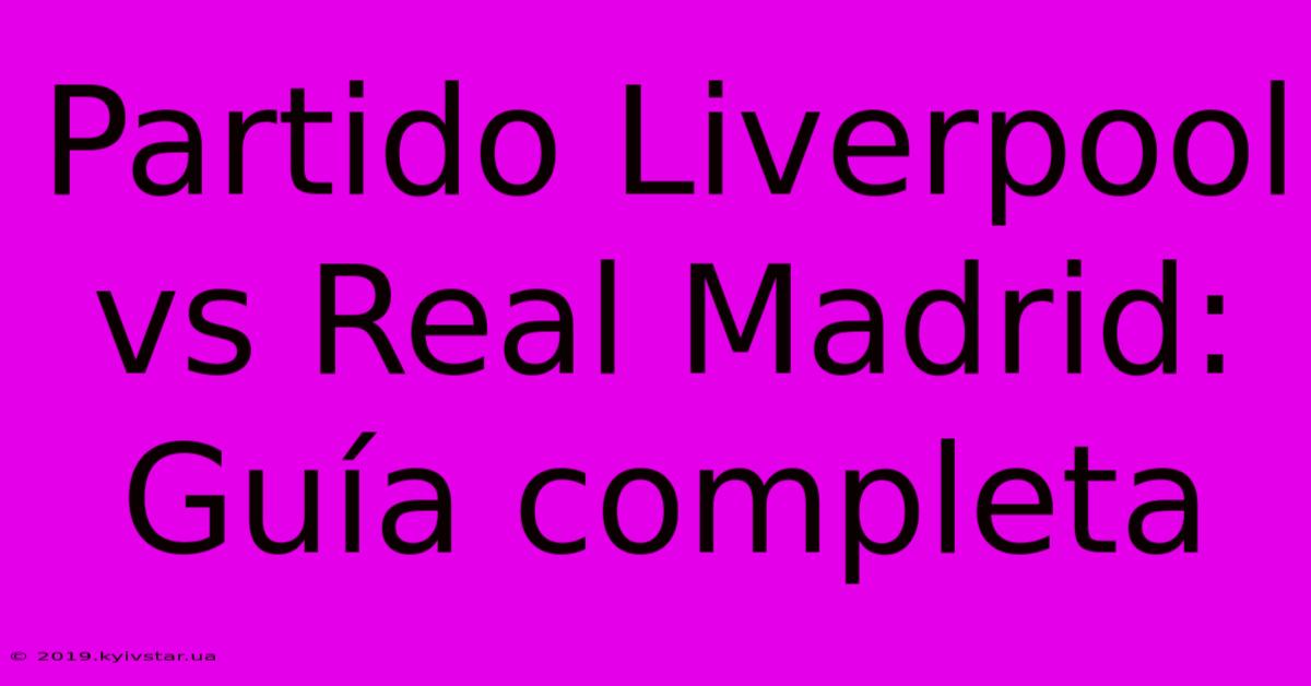 Partido Liverpool Vs Real Madrid: Guía Completa