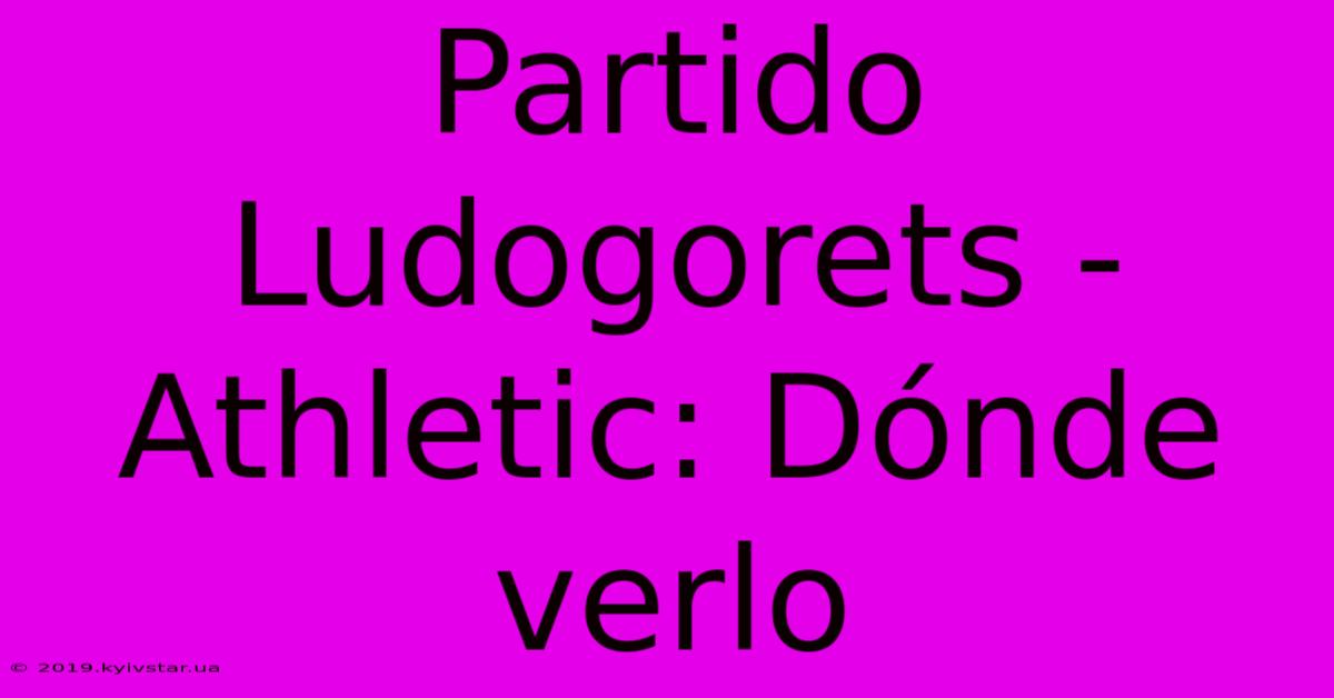 Partido Ludogorets - Athletic: Dónde Verlo 