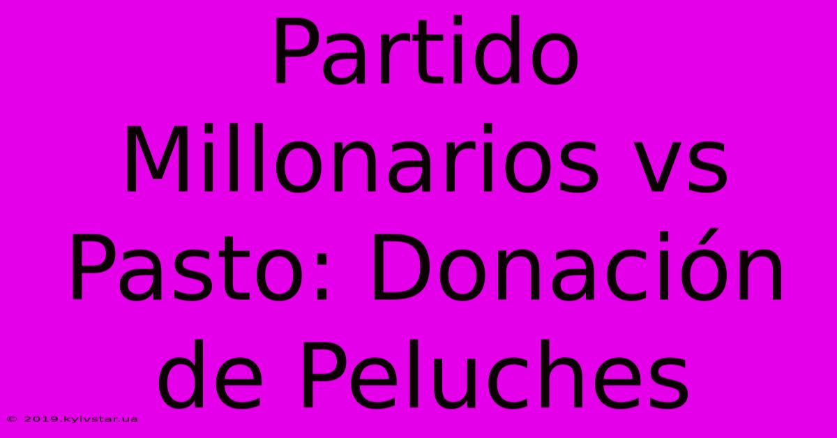 Partido Millonarios Vs Pasto: Donación De Peluches 