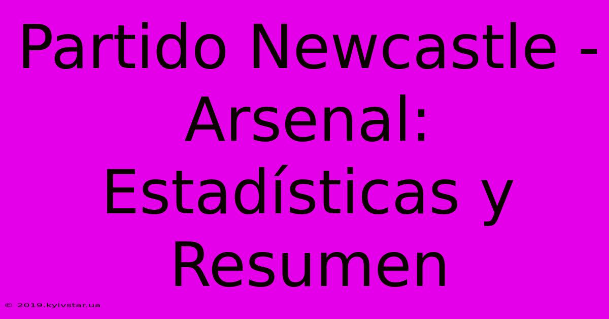 Partido Newcastle - Arsenal: Estadísticas Y Resumen