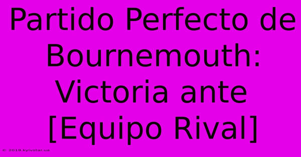 Partido Perfecto De Bournemouth: Victoria Ante [Equipo Rival]