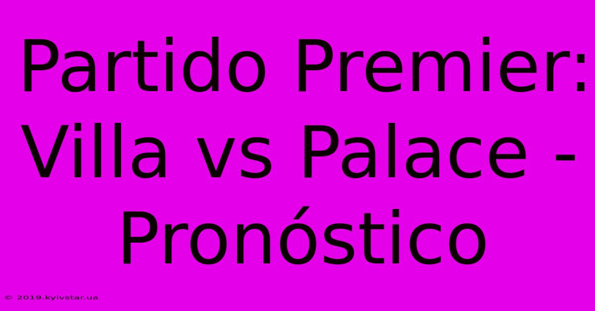 Partido Premier: Villa Vs Palace - Pronóstico