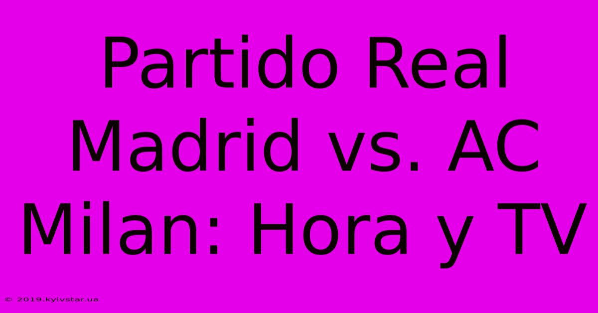 Partido Real Madrid Vs. AC Milan: Hora Y TV