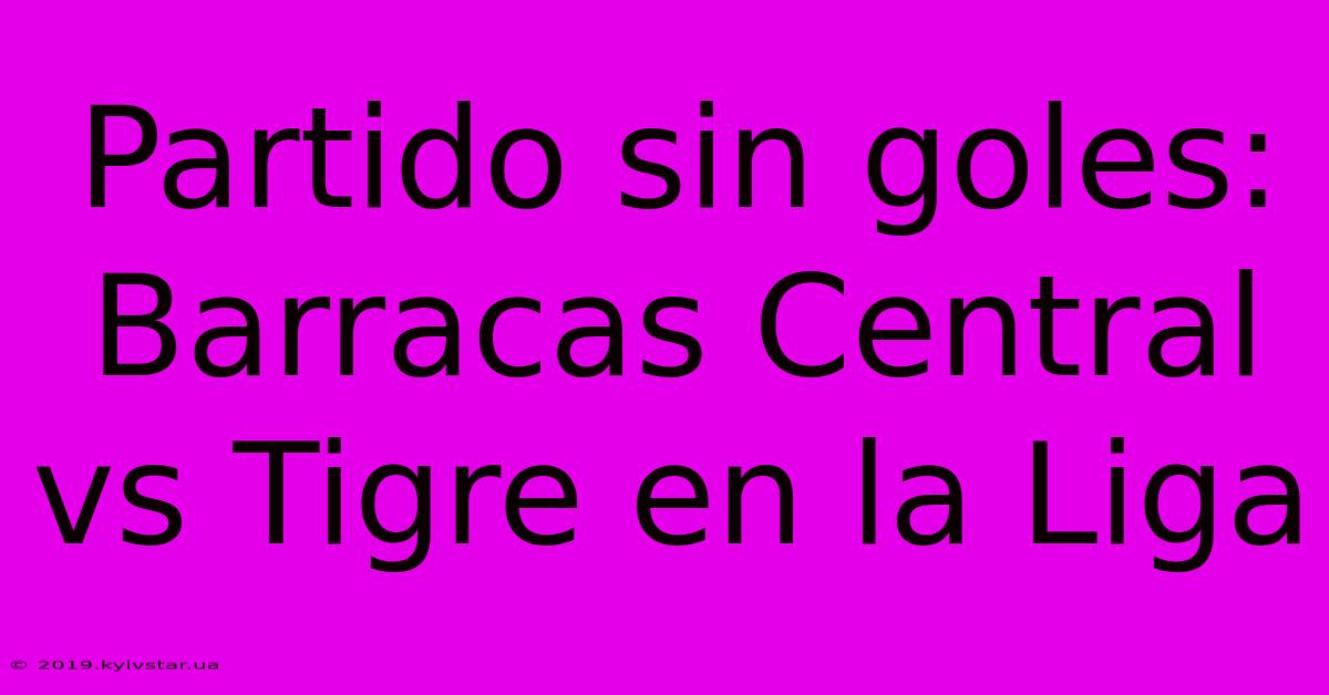 Partido Sin Goles: Barracas Central Vs Tigre En La Liga