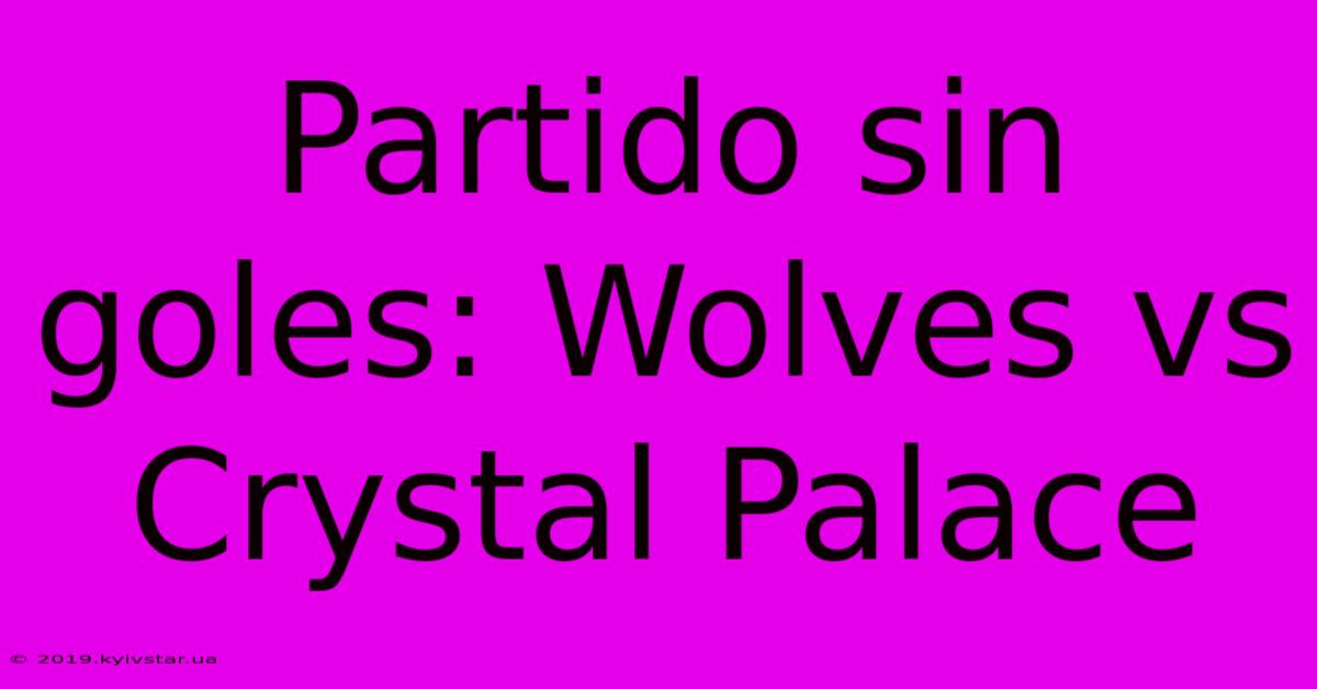 Partido Sin Goles: Wolves Vs Crystal Palace 