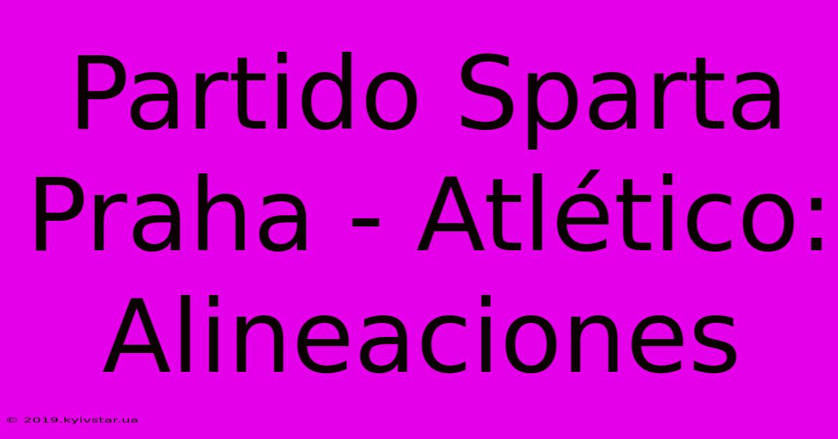 Partido Sparta Praha - Atlético: Alineaciones