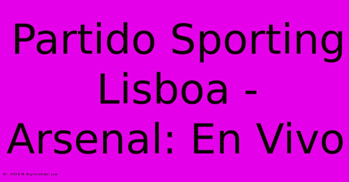 Partido Sporting Lisboa - Arsenal: En Vivo