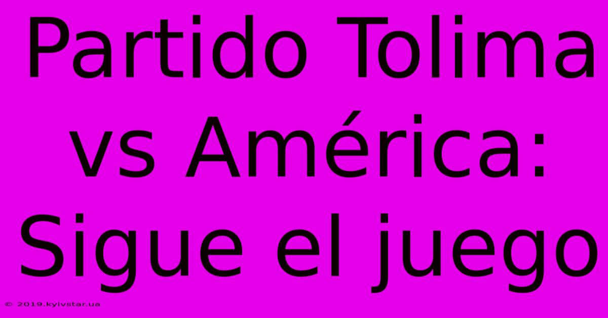 Partido Tolima Vs América: Sigue El Juego