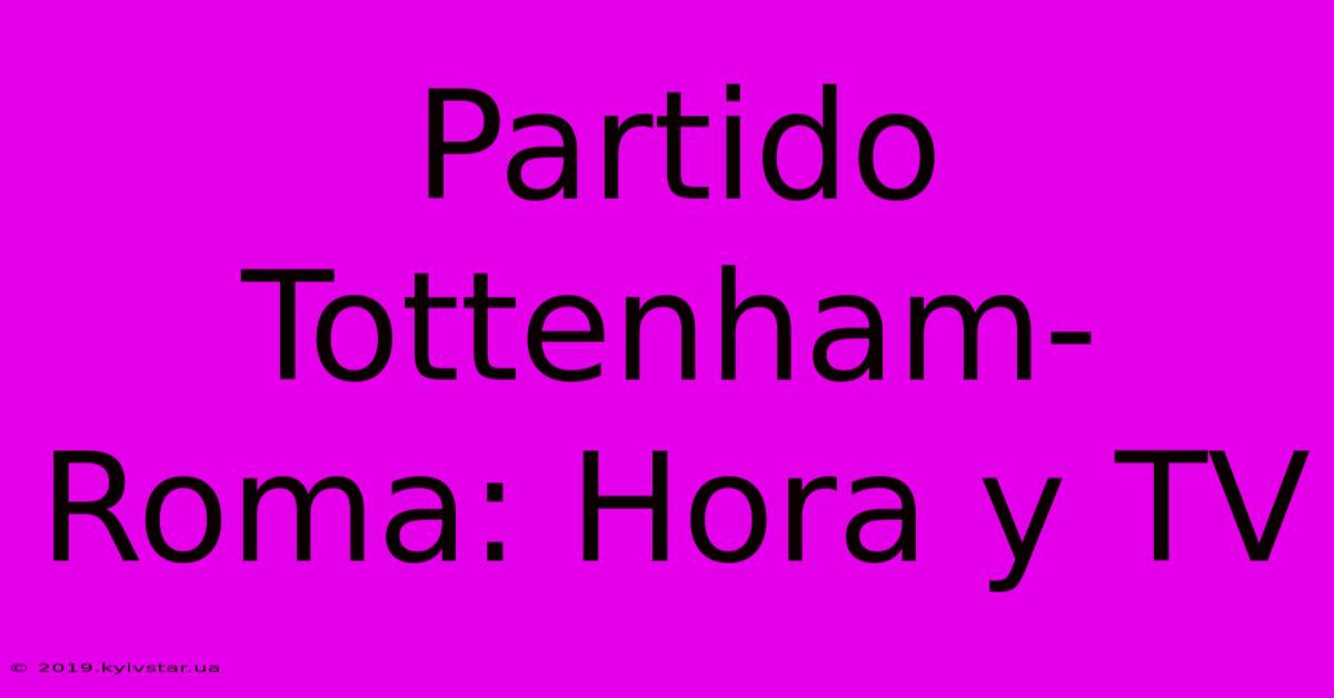 Partido Tottenham-Roma: Hora Y TV