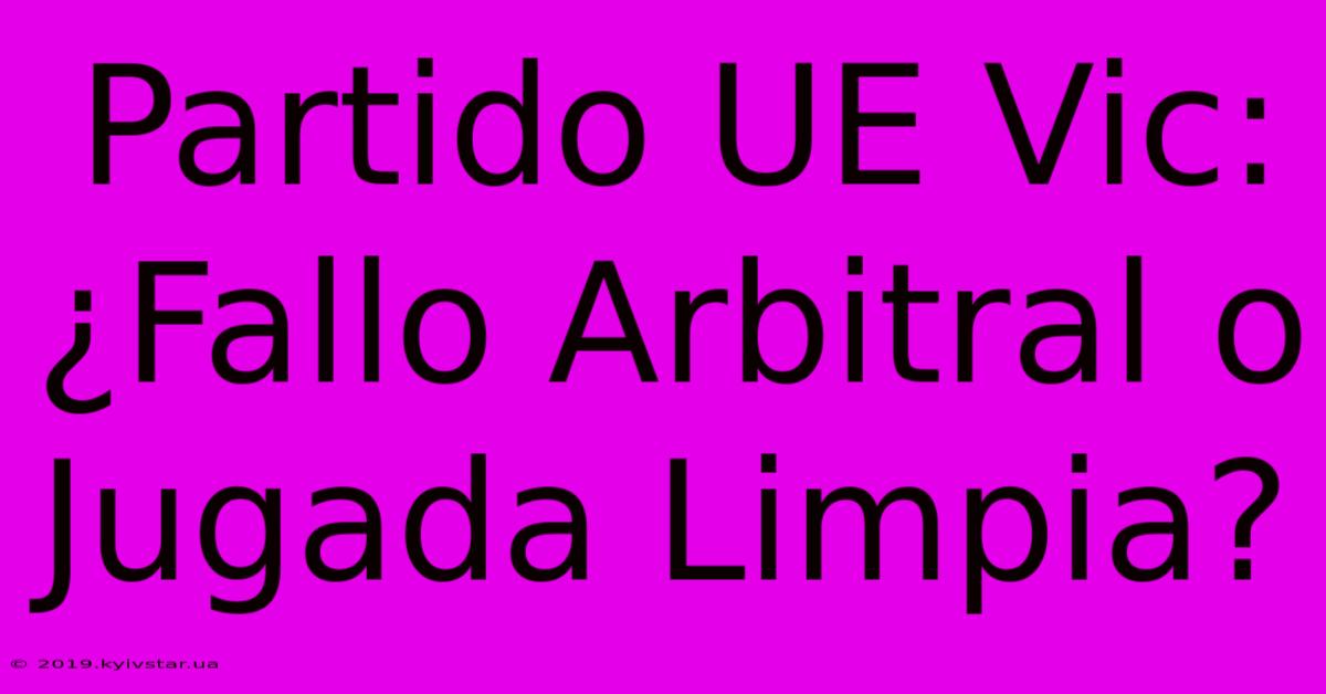 Partido UE Vic: ¿Fallo Arbitral O Jugada Limpia?