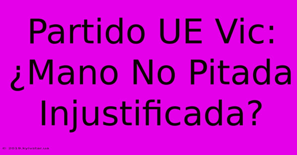 Partido UE Vic: ¿Mano No Pitada Injustificada?