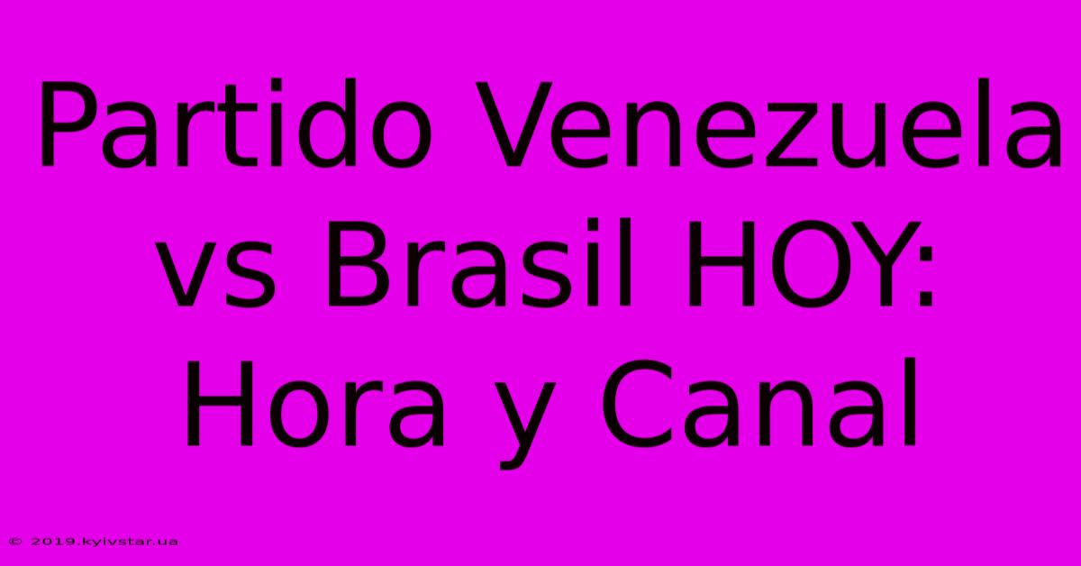 Partido Venezuela Vs Brasil HOY: Hora Y Canal