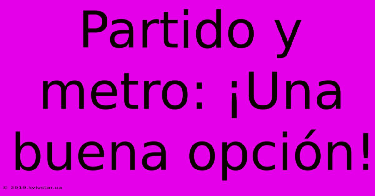 Partido Y Metro: ¡Una Buena Opción!