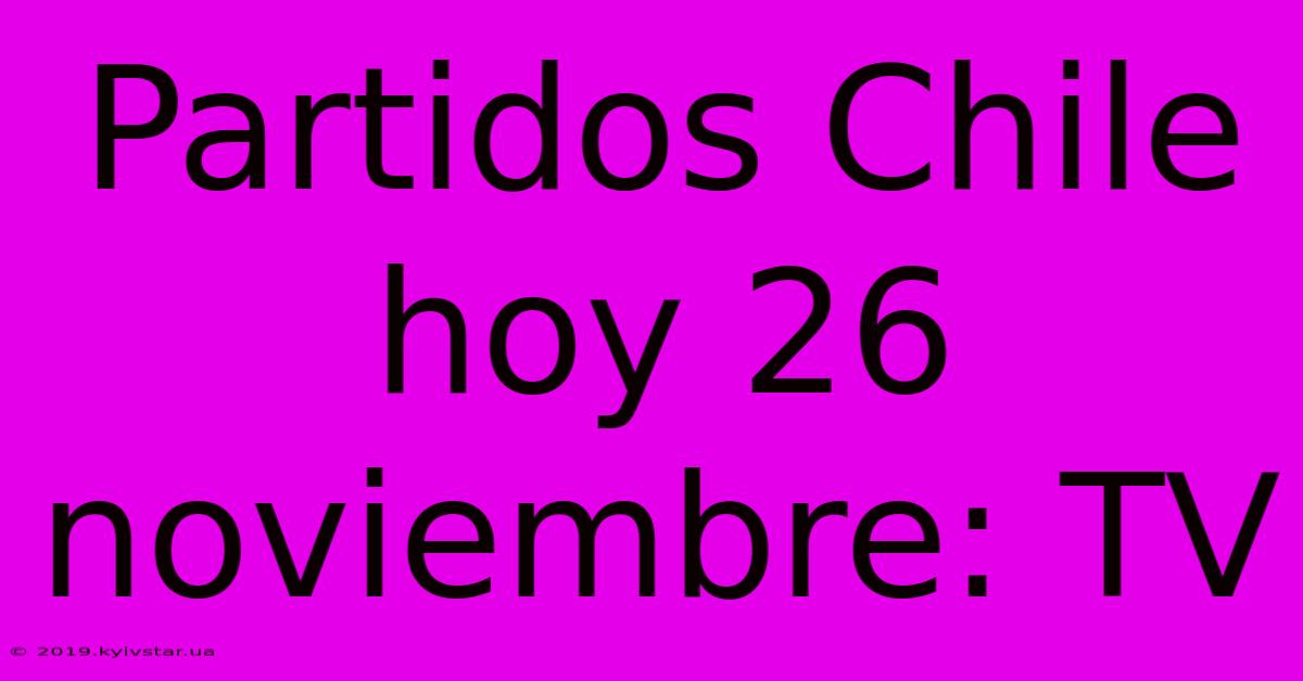 Partidos Chile Hoy 26 Noviembre: TV