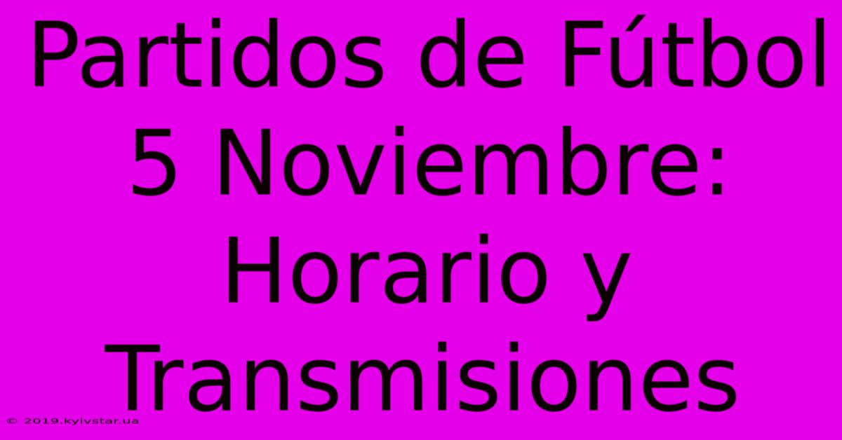 Partidos De Fútbol 5 Noviembre: Horario Y Transmisiones