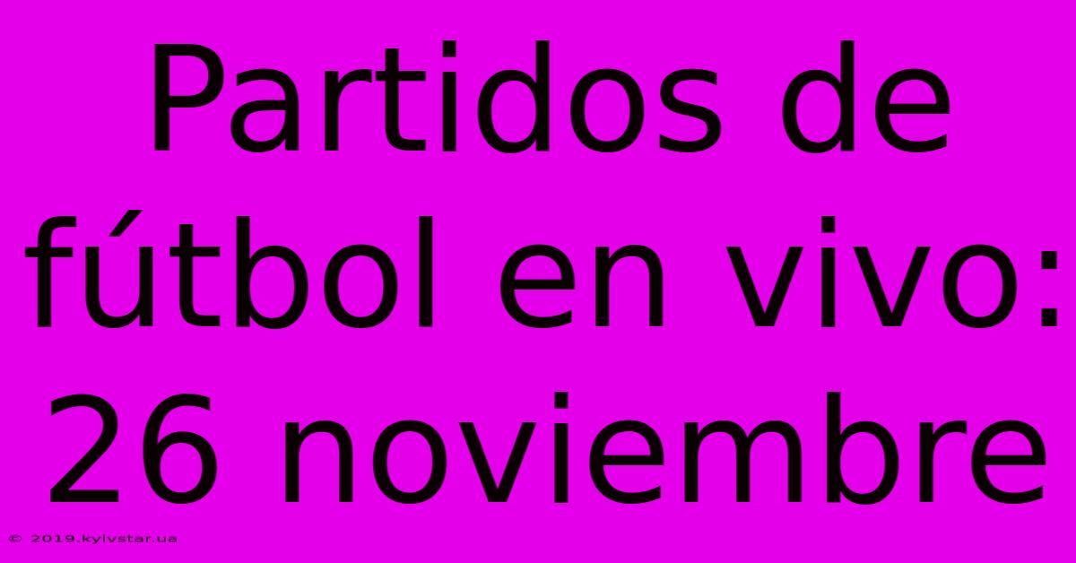 Partidos De Fútbol En Vivo: 26 Noviembre