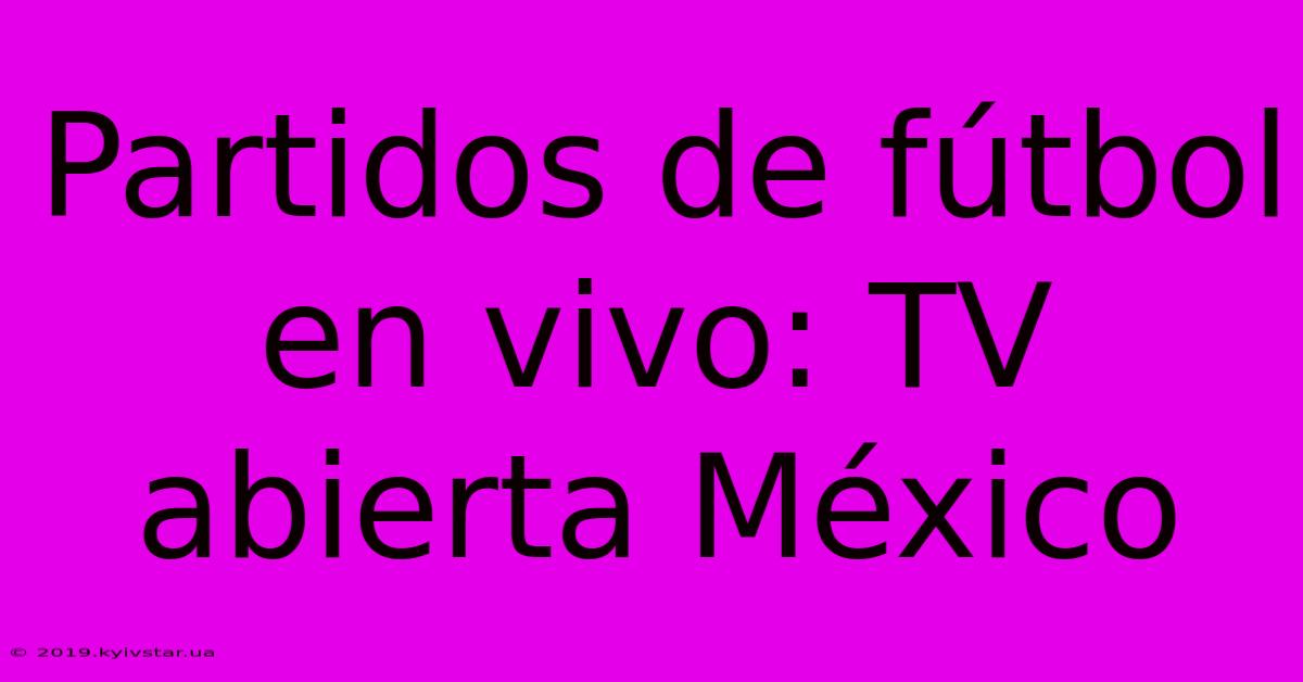 Partidos De Fútbol En Vivo: TV Abierta México