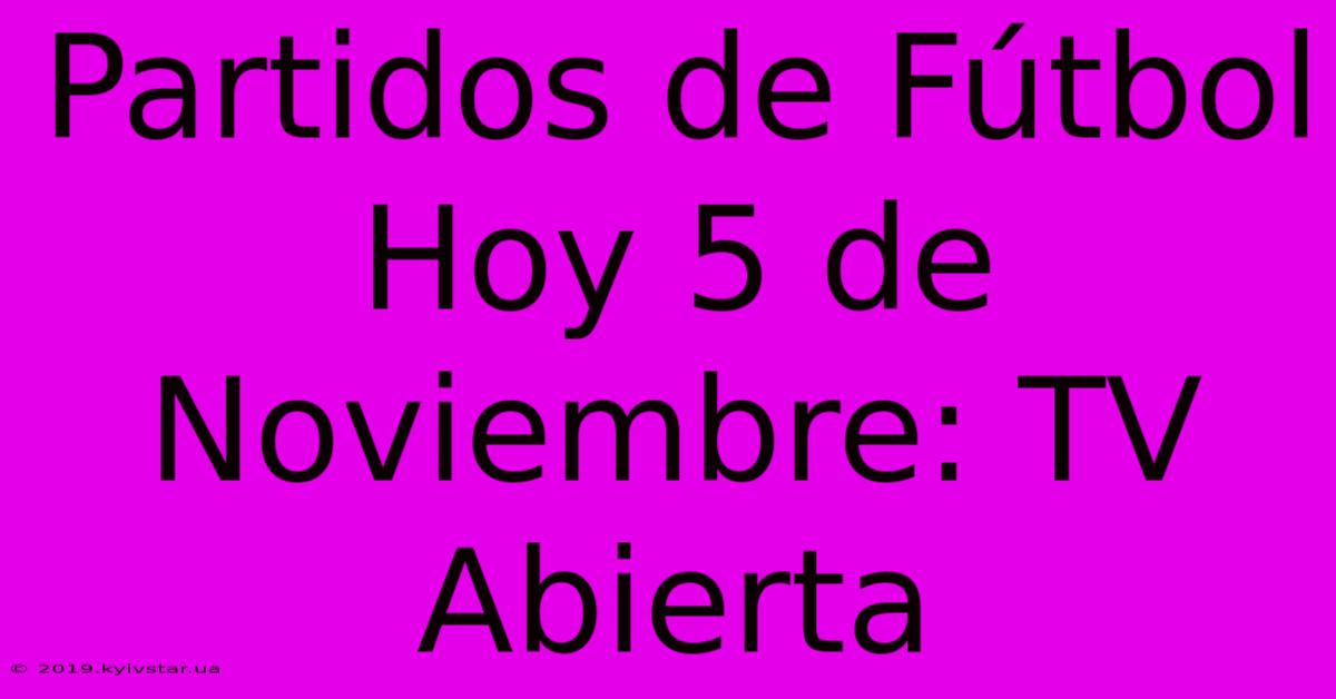 Partidos De Fútbol Hoy 5 De Noviembre: TV Abierta