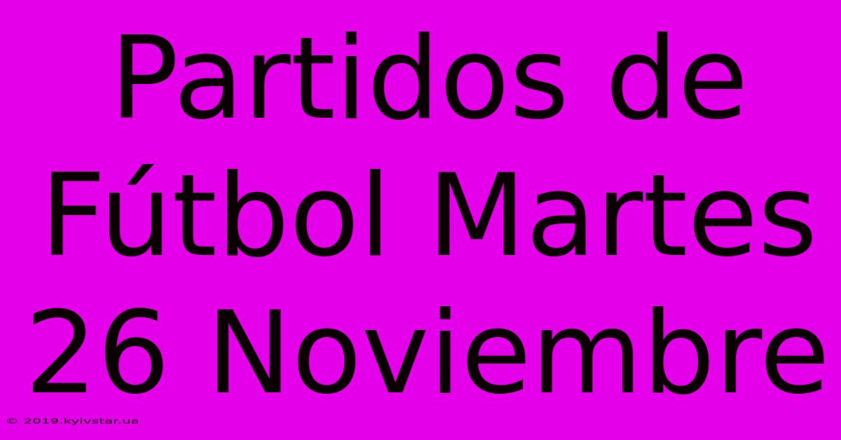 Partidos De Fútbol Martes 26 Noviembre