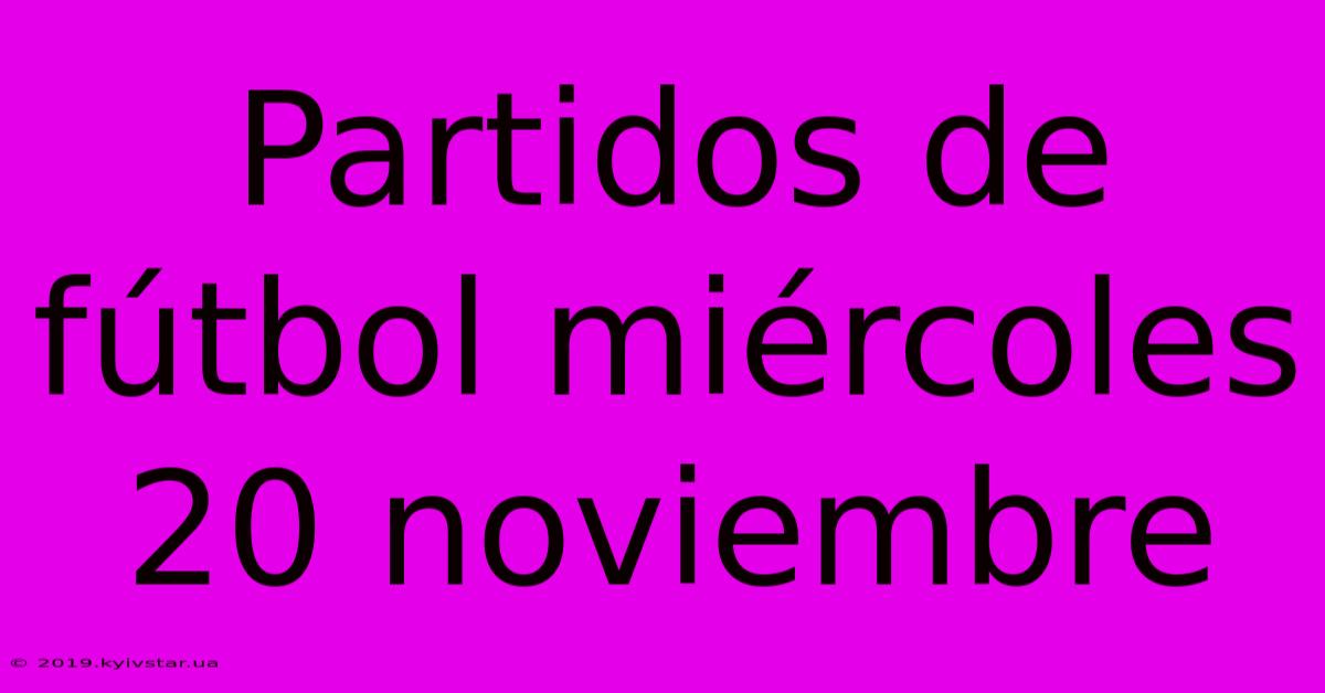 Partidos De Fútbol Miércoles 20 Noviembre