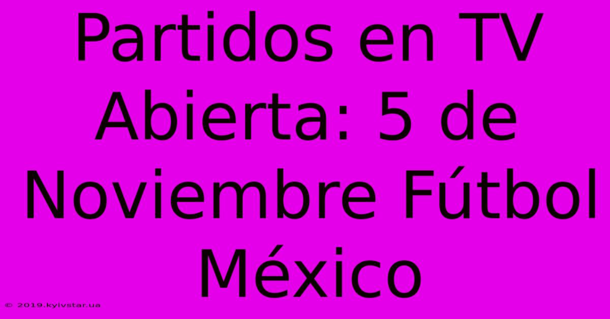 Partidos En TV Abierta: 5 De Noviembre Fútbol México 