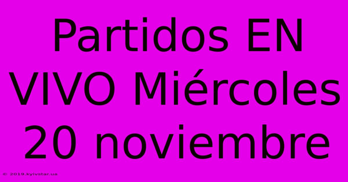 Partidos EN VIVO Miércoles 20 Noviembre