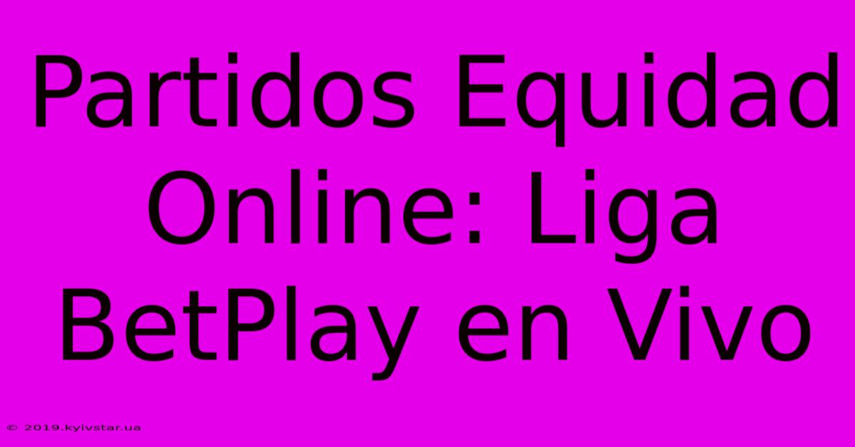 Partidos Equidad Online: Liga BetPlay En Vivo 