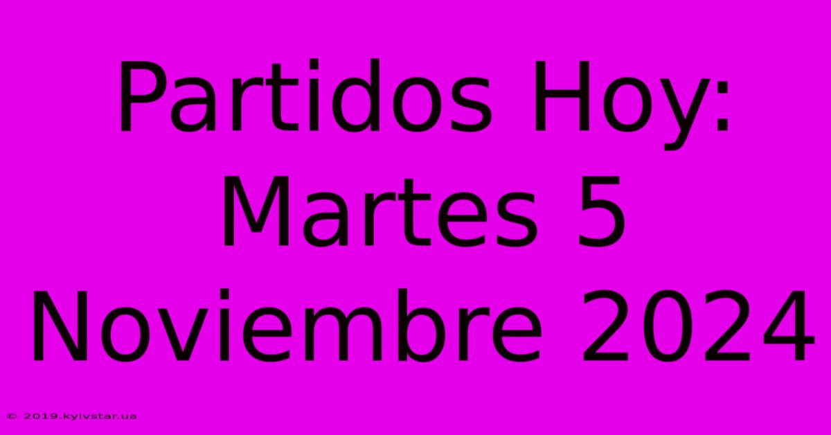 Partidos Hoy: Martes 5 Noviembre 2024