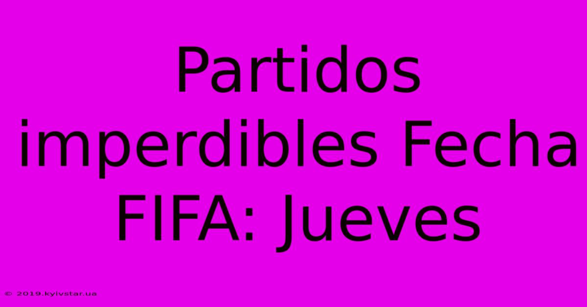 Partidos Imperdibles Fecha FIFA: Jueves