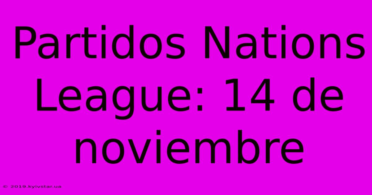 Partidos Nations League: 14 De Noviembre