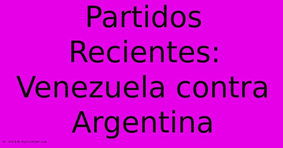 Partidos Recientes: Venezuela Contra Argentina