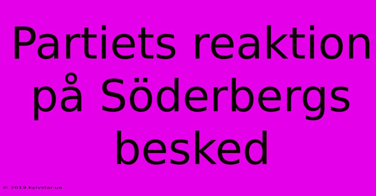 Partiets Reaktion På Söderbergs Besked