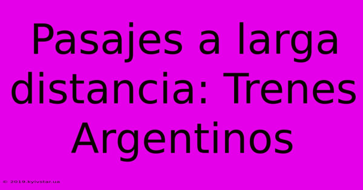 Pasajes A Larga Distancia: Trenes Argentinos