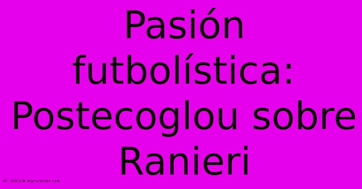 Pasión Futbolística: Postecoglou Sobre Ranieri