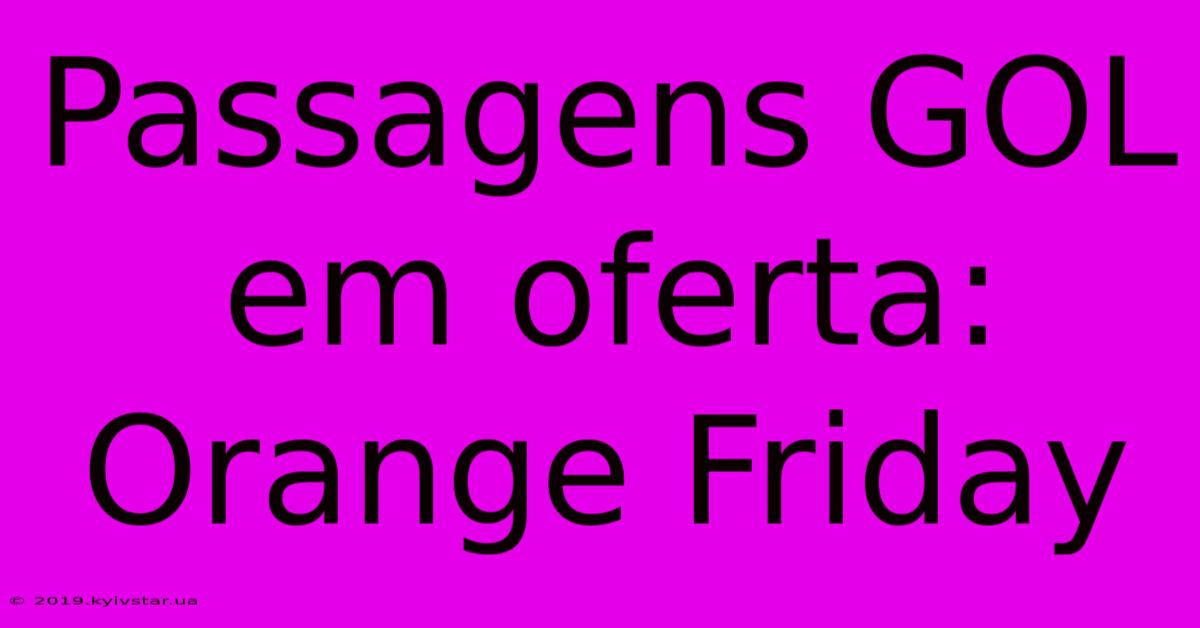 Passagens GOL Em Oferta: Orange Friday